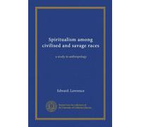 Spiritualism among civilised and savage races: a study in anthropology