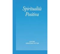 Spiritualità Positiva - Il libro che ti fa dimenticare di stare pensando (Religione e Spiritualità)