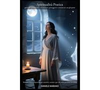 Spiritualità pratica guida per principianti a riconoscere proteggersi e comunicare con gli spiriti: Manuale laico e rispettoso per sensitivi, curiosi e per chi sente presenze invisibili