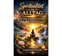 Spiritualität im Alltag: Der Weg zu innerem Frieden, Selbstliebe und Bewusstsein