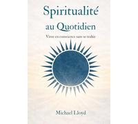 Spiritualité au quotidien: Vivre en conscience sans se trahir (Développement personnel émotionnel)