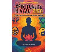 Spiritualité niveau zéro: Petits gestes, Grande transformation