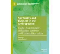 Spirituality and Business in the Anthropocene: Insights from Hinduism, Christianity, Buddhism and Existential Humanism (Palgrave Studies in Sustainable Business In Association with Future Earth)