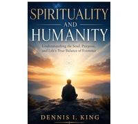 SPIRITUALITY AND HUMANITY: Understanding the Soul, Purpose, and Life’s True Balance of Existence (The King's Wisdom & Wealth Library)
