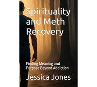 Spirituality and Meth Recovery: Finding Meaning and Purpose Beyond Addiction (Breaking Free: The Meth Recovery Series)