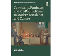 Spirituality, Feminism, and Pre-Raphaelitism in Modern British Art and Culture (British Art: Histories and Interpretations since 1700)