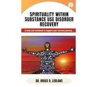 Spirituality WIthin Substance Use Disorder Recovery: A book and workbook to support your recovery journey...