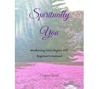 Spiritually You: Awakening Your Higher Self ~ Beginner's Manual