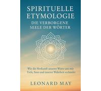 Spirituelle Etymologie - Die verborgene Seele der Wörter: Wie die Herkunft unserer Worte uns mit Tiefe, Sinn und innerer Wahrheit verbindet.