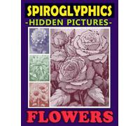 Spiroglyphics Hidden Pictures Flowers: Spiral Coloring Book to Create Masterpieces Easily with One Color, Great Gift for Relaxation & Stress Relief (Spiroglyphics Dots Lines Spirals)