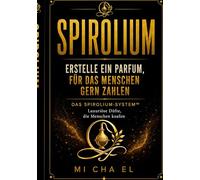 SPIROLIUM Erstelle ein Parfum, für das Menschen zahlen: Der praktische Leitfaden für moderne Parfümerie