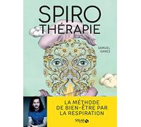 Spirothérapie: Des pranayamas aux pratiques modernes, plus de 50 techniques de respiration