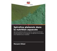 Spirulina platensis dans la nutrition aquacole: Spirulina platensis dans la nutrition aquacole Aliment fonctionnel pour la croissance, la réponse immunitaire et la résistance aux maladies