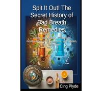 Spit It Out! The Secret History of Bad Breath Remedies: How to craft healing, homemade mouthwashes to fix your gums, your garden, and your shoes (Ordinary Items, Extraordinary Uses)