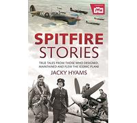 Spitfire Stories: True Tales from Those Who Designed, Maintained and Flew the Iconic Plane
