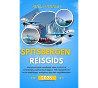 Spitsbergen Reisgids 2026: Uw onmisbare handboek voor arctische avonturen, poollandschappen, het noorderlicht en de verborgen wonderen van het Hoge Noorden