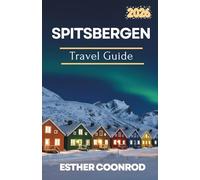 SPITSBERGEN TRAVEL GUIDE 2026: Enjoy an Unforgettable Tourist Vacation and Arctic Wildlife at the Edge of the World