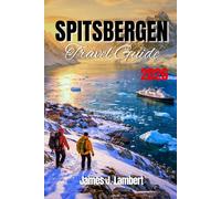 SPITSBERGEN TRAVEL GUIDE 2026: The Ultimate Arctic Adventure Planner: Glacier Hiking, Ice Caves, Snowmobiling, Fjord Cruises, Itineraries, and Svalbard Travel Tips