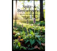 Spitz- & Breitwegerich - Kraftvolle Wildkräuter für Alltag & Heilung: Alles über Wegerich: Anwendung, Ernte & Heilwirkung - mit Tipps für Naturmedizin & einfache Hausrezepte (Kraft aus der Natur)