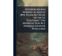 Spitzbergen and Norway in August 1894. Pleasure Cruise of the S.S. “Lusitania.”-The Midnight Sun. By J. Norman Lockyer. With a Map