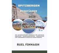 Spitzbergen Reiseführer 2026: Ihr unverzichtbares Handbuch für arktische Abenteuer, Polarlandschaften, Nordlichter und verborgene Wunder des hohen Nordens