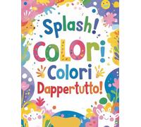 SPLASH, COLORI, COLORI DAPPERTUTTO!: UN LIBRO DA COLORARE PER MANINE CURIOSE