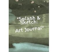 Splash & Sketch: Art Journal: "Unleash Your Creativity with Vibrant Watercolor and Sketch Designs"