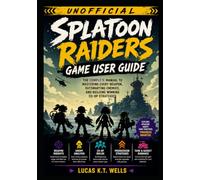 Splatoon Raiders Game User Guide (Unofficial): The Complete Manual to Mastering Every Weapon, Outsmarting Enemies, and Building Winning Co-Op Strategies