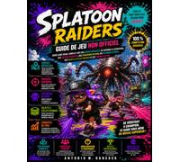 SPLATOON RAIDERS GUIDE DE JEU NON OFFICIEL: Cartes détaillées, illustrations époustouflantes, solutions complètes, stratégies de mission, tactiques ... techniques de pro pour maîtriser chaque défi.
