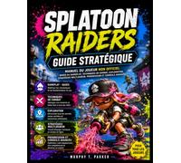 SPLATOON RAIDERS : GUIDE STRATÉGIQUE: Manuel du joueur non officiel : bases du gameplay, techniques de combat, exploration, stratégies multijoueur, progression et conseils avancés