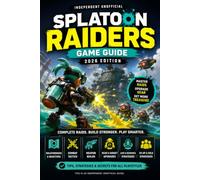 Splatoon Raiders: Independent Unofficial Game Guide - 2026 Edition Walkthroughs, Combat Tactics, Weapon Builds, Gear Upgrades, Co-op Strategies & Completion Tips