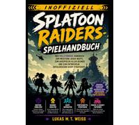 Splatoon Raiders-Spielhandbuch (Inoffiziell): Das vollständige Handbuch zum Meistern jeder Waffe, zum Ausspielen aller Gegner und zum Entwickeln erfolgreicher Koop-Strategien