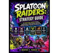 SPLATOON RAIDERS: STRATEGY GUIDE: An Unofficial Player Handbook Covering Gameplay Basics, Combat Techniques, Exploration, Multiplayer Strategies, Progression, and Advanced Tips