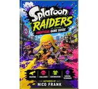 Splatoon Raiders Unofficial Game Guide: Weapons, Challenges, Customization, and Survival Techniques