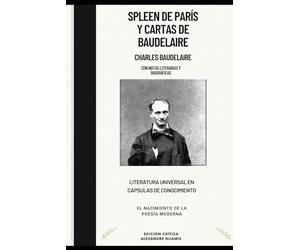 Spleen de París y Cartas de Baudelaire. Charles Baudelaire. Con notas literarias y biográficas: Literatura Universal en cápsulas de conocimiento. El nacimiento de la poesía moderna.
