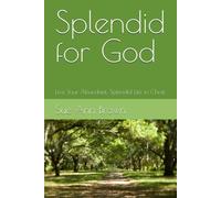 Splendid for God: Live Your Abundant, Splendid Life in Christ