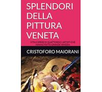 SPLENDORI DELLA PITTURA VENETA: VITA E OPERE DI QUATTORDICI ARTISTI CHE HANNO FATTO GRANDE VENEZIA (ARTE E POESIA)