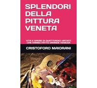 SPLENDORI DELLA PITTURA VENETA: VITA E OPERE DI QUATTORDICI ARTISTI CHE HANNO FATTO GRANDE VENEZIA (ARTE E POESIA)