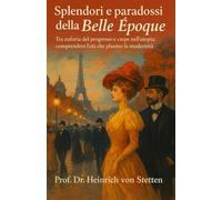 Splendori e paradossi della Belle Époque: Tra euforia del progresso e crepe nell’utopia: comprendere l’età che plasmò la modernità