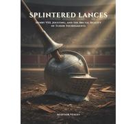 Splintered Lances: Henry VIII, Jousting, and the Brutal Reality of Tudor Tournaments (The Tudor Court Files)
