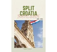SPLIT CROATIA TRAVEL GUIDE 2025-2026: Explore Diocletian’s Palace, Adriatic Islands, Hidden Gems, Beaches, Food, Day Trips, and Local Secrets for Every Type of Traveler.