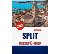 SPLIT REISEFÜHRER 2025: Entdecken Sie die lokale Kultur, Strände, Reiserouten und praktische Tipps für einen reibungslosen Urlaub in Kroatien