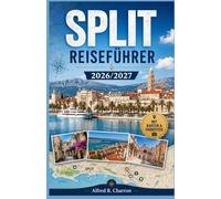SPLIT REISEFÜHRER 2026/2027: Ihr umfassender Reiseführer für die dalmatinische Küstenhauptstadt: Römische Paläste, Adriatische Inseln, Lokale Küche, Strände und Tagesausflüge