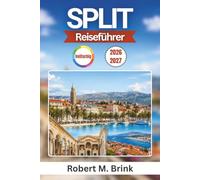 Split Reiseführer 2026-2027 (Vollfarbig): Planen Sie eine entspannte Auszeit an der dalmatinischen Küste mit dem Diokletianpalast, Inselhopping, ... Fähren, Tagesausflügen und lokalen Tipps