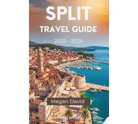 Split Travel Guide 2025 - 2026: Explore the Heart of Dalmatia: Tips and Insights for First-Time Visitors, Families, and Seasonal Travelers