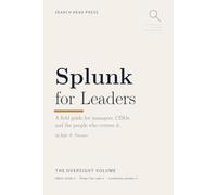 Splunk for Leaders: A Field Guide for Managers, CISOs, and the People Who Oversee It (The Splunk Field Reference Series)