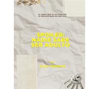 Spoiler: Nadie Sabe ser Adulto: El libro que te va a salvar el pellejo (más de una vez)