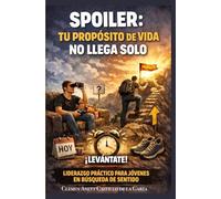 SPOILER: Tu propósito no llega solo: Una guía para para jóvenes adultos que no saben qué hacer con su vida y quieren descubrir su propósito y su camino.