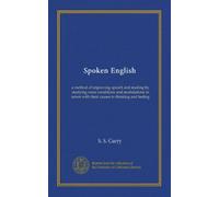 Spoken English: a method of improving speech and reading by studying voice conditions and modulations in union with their causes in thinking and feeling