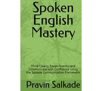 Spoken English Mastery: Think Clearly, Speak Fluently and Communicate with Confidence Using the Salkade Communication Framework